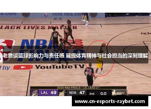 老詹谈篮球影响力与责任感 展现体育精神与社会担当的深刻理解