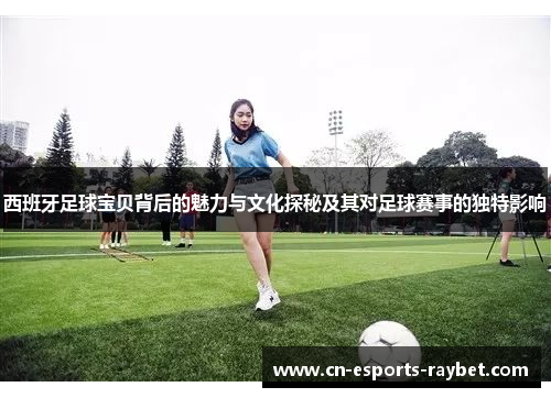 西班牙足球宝贝背后的魅力与文化探秘及其对足球赛事的独特影响