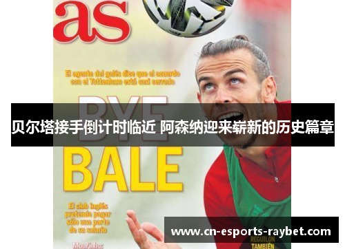 贝尔塔接手倒计时临近 阿森纳迎来崭新的历史篇章