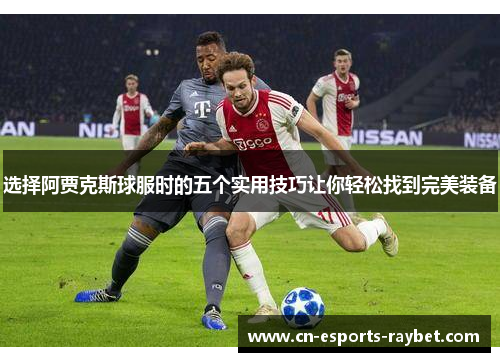 选择阿贾克斯球服时的五个实用技巧让你轻松找到完美装备