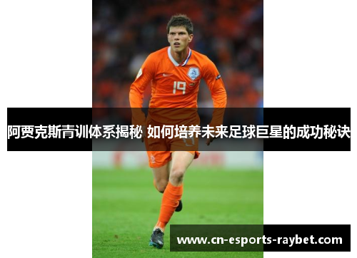 阿贾克斯青训体系揭秘 如何培养未来足球巨星的成功秘诀