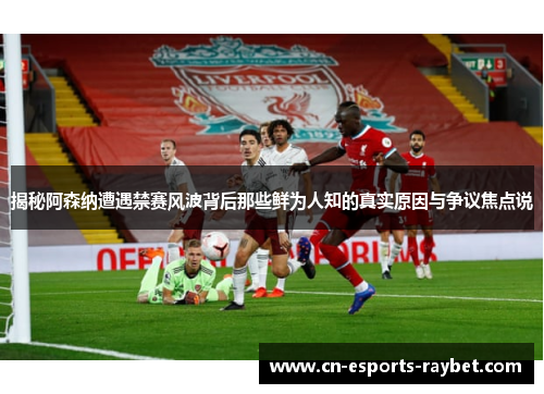 揭秘阿森纳遭遇禁赛风波背后那些鲜为人知的真实原因与争议焦点说