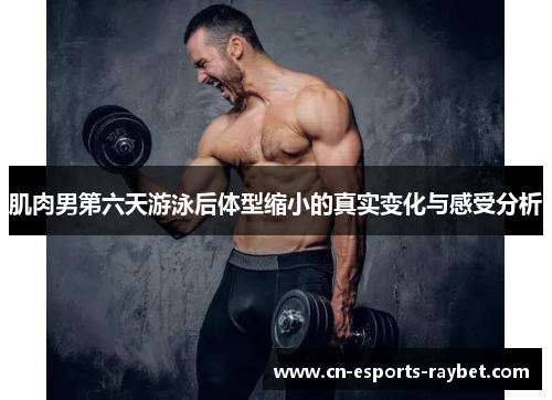 肌肉男第六天游泳后体型缩小的真实变化与感受分析