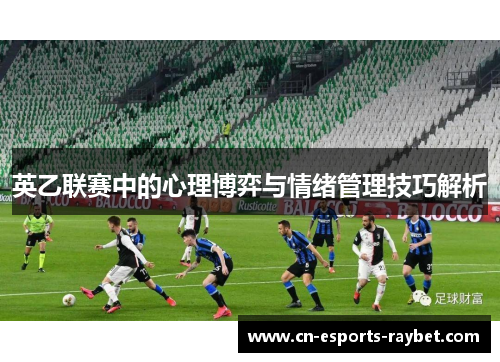 英乙联赛中的心理博弈与情绪管理技巧解析