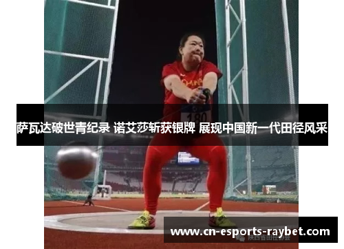 萨瓦达破世青纪录 诺艾莎斩获银牌 展现中国新一代田径风采