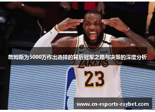 詹姆斯为5000万作出选择的背后冠军之路与决策的深度分析