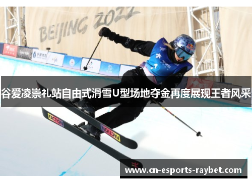 谷爱凌崇礼站自由式滑雪U型场地夺金再度展现王者风采