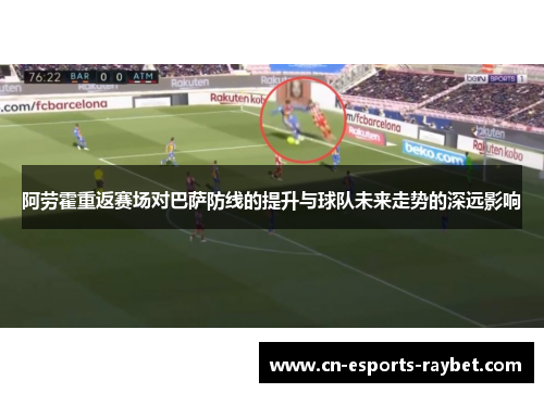 阿劳霍重返赛场对巴萨防线的提升与球队未来走势的深远影响