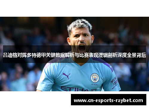 吕迪格对阵多特德甲关键数据解析与比赛表现逻辑剖析深度全景背后 吕迪格对阵多特德甲关键数据解析与比赛表现逻辑剖析深度全景背后