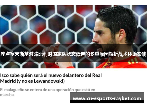 库卢塞夫斯基对阵比利时国家队状态低迷的多重原因解析战术环境影响 库卢塞夫斯基对阵比利时国家队状态低迷的多重原因解析战术环境影响
