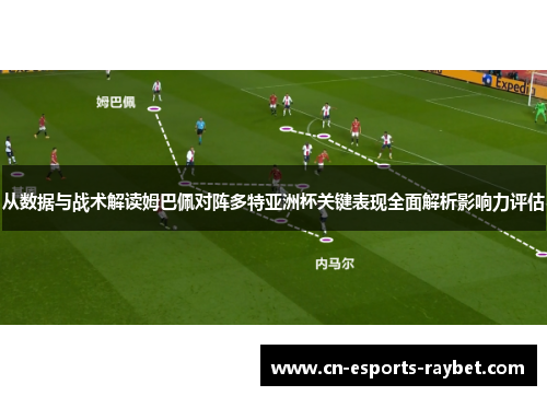 从数据与战术解读姆巴佩对阵多特亚洲杯关键表现全面解析影响力评估