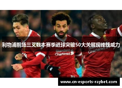 利物浦前场三叉戟本赛季进球突破50大关展现锋线威力